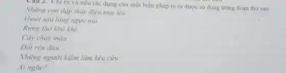 Câu 2. Chỉ ra và nêu tác dụng của một biện pháp tu từ được sử dụng trong đoạn thơ sau:
Những con đập thủy điện mọc lên
khoét sâu lòng ngực núi
Rừng thở khò khè
Cây chảy máu
Đất rên đau
Những người kiểm lâm kêu cứu
Ai nghe?