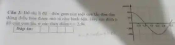Câu 2: Đồ thị li độ - thời gian của một con tắc đơn dao
động điều hòa được mô tá như hình bên. Hãy xác định li
độ của con lắc ở các thời điểm t=2,0s
Đáp án:
square 
square 
square 
square