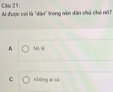 Câu 21:
Ai được coi là "dân" trong nền dân chủ chủ nô?
A
Nô lê
C
Không ai cả.