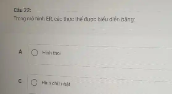 Câu 22:
Trong mô hình ER các thực thể được biểu diễn bằng:
A
Hình thoi
C
Hình chữ nhật