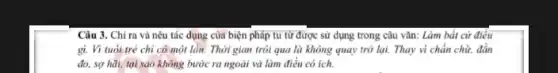 Câu 3. Chỉ ra và nêu tác dụng của biện pháp tu từ được sử dụng trong câu vǎn: Làm bất cứ điều
gì. Vì tuổi trẻ chỉ có một lần. Thời gian trời qua là không quay trở lại. Thay vì chần chữ. đắn
đo, sợ hãi, tại sao không bước ra ngoài và làm điều có ích.
