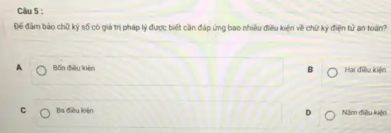 Câu 5 :
Để đảm bảo chữ ký số có giá trị pháp lý được biết cần đáp ứng bao nhiêu điều kiện về chữ ký điện tử an toàn?
A
Bốn điều kiện
B
C
Ba điều kiện
D
Hai điều kiện
Nǎm điều kiện