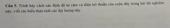 Câu 5. Trình bày cách xác định độ tự cảm và điện trở thuần của cuộn dây trong bài thí nghiệm
này, viết các biểu thức tính các đại lượng này.