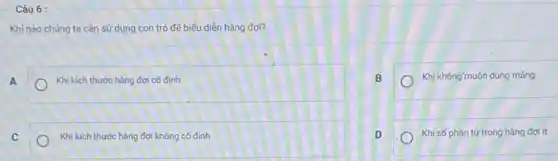 Câu 6 :
Khi nào chủng ta cần sử dụng con tró để biểu diện hàng đợi?
A
Khi kích thước hàng đợi cố định
B
Khi không muốn dùng mảng
C
Khi kích thước hàng đợi không cổ định
Khi số phần tử trong hàng đợi ít