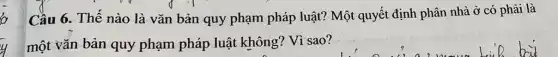 Cầu 6. Thế nào là vǎn bản quy phạm pháp luật?Một quyết định phân nhà ở có phải là
một vǎn bản quy phạm pháp luật không? Vì sao?