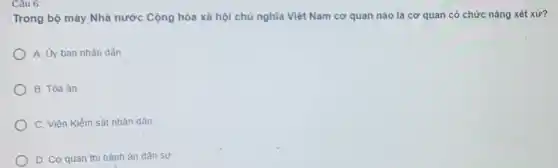 Câu 6:
Trong bộ máy Nhà nước Cộng hòa xã hội chủ nghĩa Việt Nam cơ quan nào là cơ quan có chức nǎng xét xử?
A. Ủy ban nhân dân
B. Tòa án
C. Viên Kiểm sát nhân dân
D. Cơ quan thi hành ản dân sự