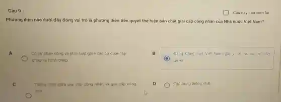 Câu 9 :
Phương diện nào dưới đây đóng vai trò là phương diện tiên quyết thể hiện bản chất giai cấp công nhân của Nhà nước Việt Nam?
A
Có sự phân công và phối hợp giữa các cơ quan lập
pháp và hành phảp
B
Đảng Cộng sản Việt Nam giữ vị trí và vai trò cầm
quyền
C
C
Thống nhất giữa giai cấp công nhân và giai cấp nông
dân
D
Tập trung thống nhất
Câu này cǎn xem lai