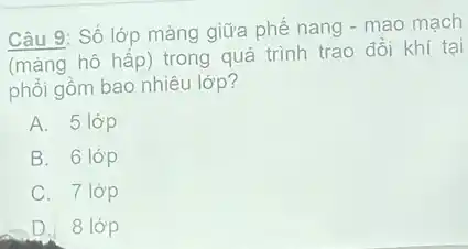 Câu 9: Số lớp màng giữa phê nang - mao mạch
(mảng hô hấp)trong quá trình trao đổi khí tại
phổi gồm bao nhiêu lớp 7
A. 5 lớp
B. 6 lớp
C. 7 lớp
D. 8 lớp