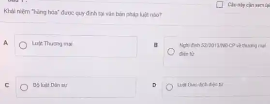 Câu này cần xem lại
Khái niệm "hàng hóa" được quy định tại vǎn bản pháp luật nào?
A
Luật Thương mại
B
Nghị định 522013/NĐ-CP về thương mại
điện tứ
C
Bộ luật Dân sự
D
Luật Giao dịch điện tử