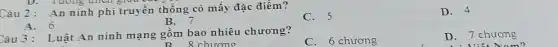 D. Tuong unch glud
Câu 2: An ninh phi truyền thống có mấy đặc điểm?
C. 5
D. 4
A. 6
B. 7
Câu 3: Luật An ninh mạng gồm bao nhiêu chương?
B. 8 chương
C. 6 chương
D. 7 chương
