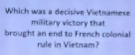 Which was a decisive Vietnamese
military victory that
brought an end to French colonial
rule in Vietnam?