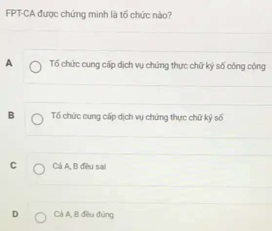 FPT-CA được chứng minh là tổ chức nào?
A
Tổ chức cung cấp dịch vụ chứng thực chữ ký số công cộng
B
Tố chức cung cấp dịch vụ chứng thực chữ ký số
C
Cả A, B đều sai
D
Cả A, B đều đúng