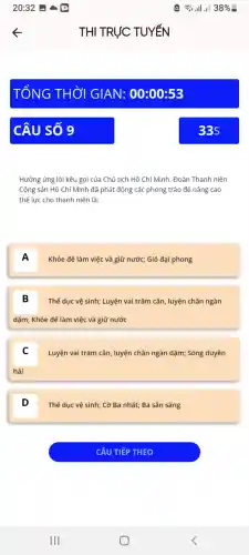 Hưởng ứng lời kêu gọi của Chủ tịch Hồ Chí Minh . Đoàn Thanh niên
Cộng sản Hồ Chí Minh đã phát động các phong trào để nâng cao
thể lực cho thanh niên là:
A
Khỏe để làm việc và giữ nước; Gió đại phong
B Thể dục vệ sinh; Luyện vai trǎm cân , luyện chân ngàn
dặm; Khỏe để làm việc và giữ nước
C
Luyện vai trǎm cân , luyện chân ngàn dặm;Sóng duyên
hải
D
Thể dục vệ sinh; Cờ Ba nhất; Ba sẵn sàng