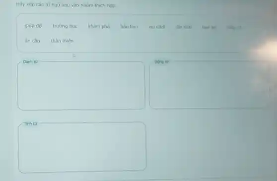 Hãy xếp các từ ngữ sau vào nhóm thich hop.
giúp đỡ trường học khám phá bao ban vuichol tantinh ban be thầy có
ân càn thân thiên
square 
square 
square
