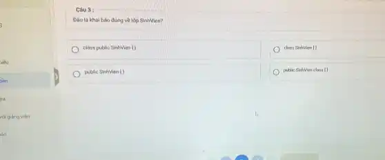 i
)iếu
nần
tro
với giảng viên
áo
Câu 3 :
Dâu là khai báo đúng về lớp SinhVien?
class public SinhVien ()
class SinhVien ()
public SinhVien ()
public SinhVien class ()