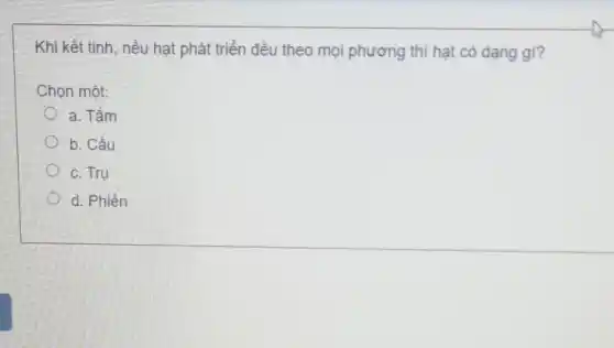 Khi kết tinh, nếu hạt phát triển đều theo mọi phương thì hạt có dạng gì?
Chọn một:
a. Tấm
b. Cầu
C. Trụ
d. Phiến