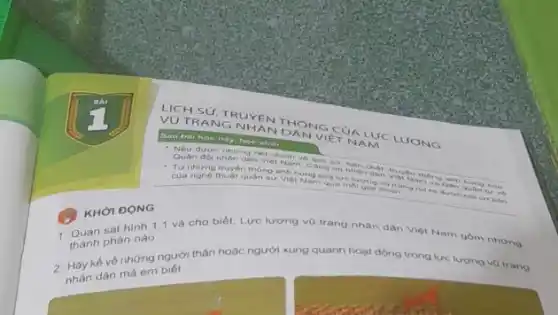 KHOI DONG
VU TRANG
NDAN VIET MULV LUC LUONG
Sau bai hoen
Quan nhân dân Viet Nam
Từ những truyền thông anh hu Công
Dan hung con
của	quân su vier
Nam qua	Nam vals
corbin
1. Quan sát hinh 1.và cho biết: Lực lượng vũ trang nhân dân
Việt Nam gồm những
thành phân nào.
2. Hãy kế về những người thân hoặc người xung quanh hoạt động trong lực lượng vo trang
nhân dân mà em biết