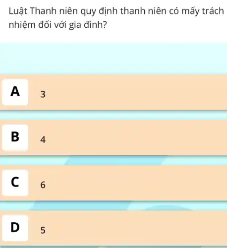 Luật Thanh niên quy định thanh niên có mấy trách
nhiệm đối với gia đình?
A
3
disappointed
B
4
C
C
6
D D
5