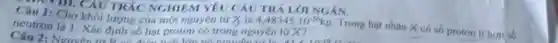 M III. CÂU TRẮC NGHIỆM YÊU CÂU NGÁN.
neutron là 1.khối lượng của một nguyên
tứ x là 4,48345.10^-26kg
Trong hạt nhân X có số proton it hon sb
Câu 2: Nguyên ác định số hạt proton