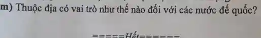 m) Thuộc địa có vai trò như thế nào đối với các nước đế quốc?