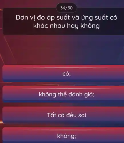 Đơn vị đo áp suất : và ứng suất có
khác nhau hay không
có
không thể đánh giá;
Tất cả đều sai
không;