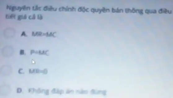 Nguyên tắc điều chính độc quyền bán thông qua điều
tiết giá cả là
A. MR=MC
B. P=MC
C. MR=0
D. Khong dipin nào đúng