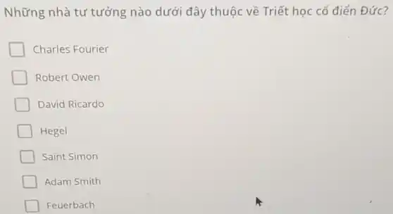 Những nhà tư tưởng nào dưới đây thuộc về Triết học cổ điển Đức?
Charles Fourier
Robert Owen
David Ricardo
Hegel
Saint Simon
Adam Smith
Feuerbach