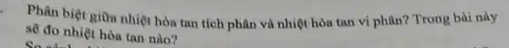 Phân biệt giữa nhiệt hòa tan tích phân và nhiệt hòa tan vi phân?Trong bài này
sẽ đo nhiệt hòa tan nào?