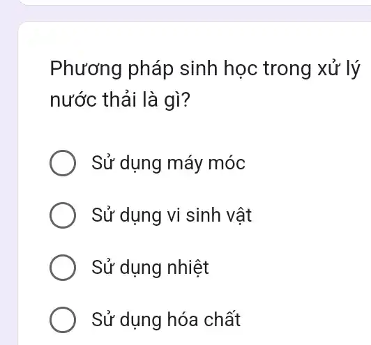 Phương pháp sinh học trong xử lý
nước thải là gì?
Sử dụng máy móc
Sử dụng vi sinh vật
Sử dụng nhiệt
Sử dụng hóa chất