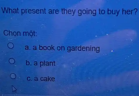 What present are they going to buy her?
Chọn một:
a. a book on gardening
b. a plant
c. a cake