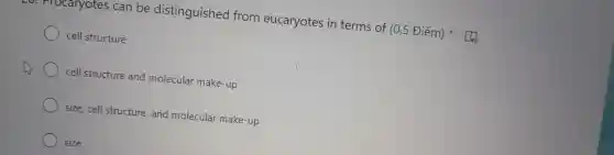 Procaryotes can be distinguished from eucaryotes in terms of
(0.5 Diem)
cell structure
) cell structure and molecular make-up
size,cell structure , and molecular make-up
size