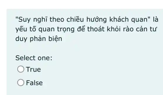 "Suy nghĩ theo chiều hướng khách quan" là
yếu tố quan trọng đế thoát khỏi rào cản tư
duy phản biện
Select one:
True
False