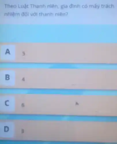 Theo Luật Thanh niên gia đình có mấy trách
nhiệm đôl với thanh niên?
A
5
B
4
c
6
D
3