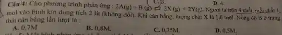 thái cân bằng lần lượt là :
A. 0,7M
các 5. Một hình
B. 0,8M.
C. 0,35M.
D. 0,5M.
Câu/4: Cho phương trình phản ứng Người ta trộn 4 chất, mỗi chất 1
C.)3.
D. 4.