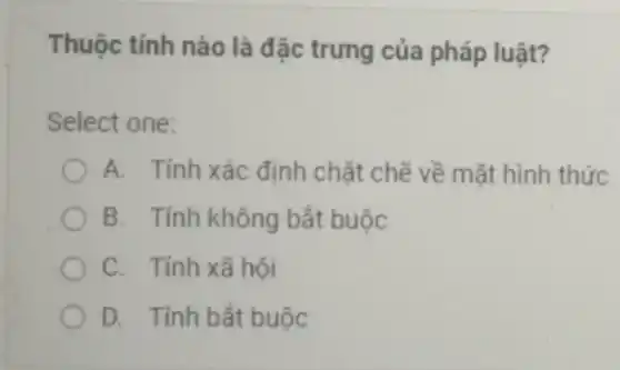 Thuộc tính nào là đặc trưng của pháp luật?
Select one:
A. Tính xác định chặt chẽ về mặt hình thức
B. Tính không bắt buộc
C. Tính xã hội
D. Tính bắt buộc