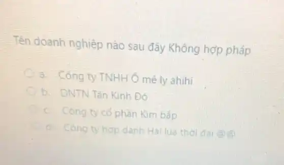 Tên doanh nghiệp nào sau đây Không hợp pháp
a. Công ty TNHH me ly ahihi
b. DNTN Tân Kinh Đô
c. Công ty cổ phần Kim bắp
d: Công ty hợp danh Hai lúa thời đai (a)