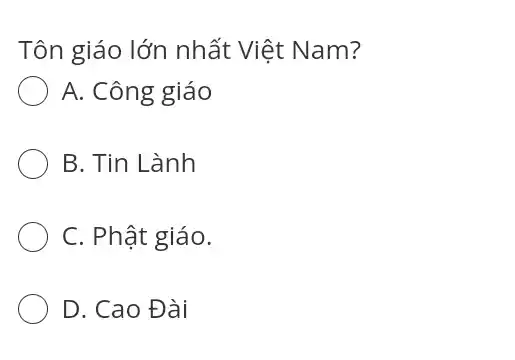 Tôn giáo lớn nhất Việt Nam?
A. Công giáo
B. Tin Lành
C. Phật giáo.
D. Cao Đài