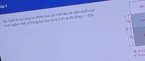 tập 3
Xác định dung trọng tư nhiên của của một lớp cát nǎm dưới mươ
Kiết ngâm. Biết tỷ trong hạt của cắt là 2.65 và độ rồng
n=35% 
khí
Q_(n) nu
Q_(n)
Q là tro
V là th