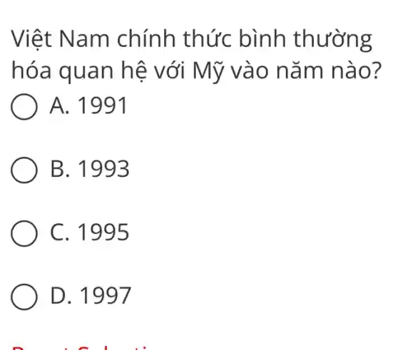 Việt Nam chính thức bình thường
hóa quan hệ với Mỹ vào nǎm nào?
A. 1991
B. 1993
C. 1995
D. 1997