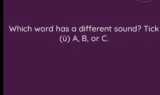 Which word has a different sound? Tick
(i) A, B, 0 r C.