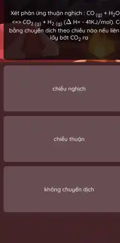 Xét phản ứng thuận nghịch : CO_((g))+H_(2)O
lt =gt CO_(2(g))+H_(2(g))(Delta H=-41KJ/mol)
bằng chuyển dịch theo chiều nào nếu liên
lấy bớt CO_(2) ra
chiều nghịch
chiều thuận
không chuyển dịch