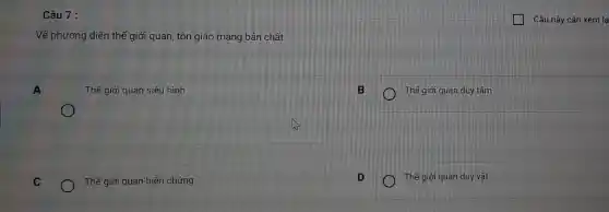 Câu 7:
Về phương diện thể giới quan, tôn giáo mang bản chất:
A
Thế giới quan siêu hình
B
Thế giới quan duy tâm
C
Thế giới quan biện chứng
D
Thế giới quan duy vật