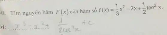 0. Tìm nguyên hàm
F(x)
của hàm số
f(x)=(1)/(3)x^2-2x+(1)/(2)tan^2x