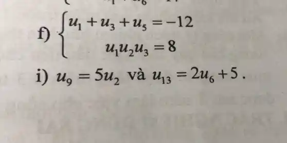 1 1~6 11
f)  ) u_(1)+u_(3)+u_(5)=-12 u_(1)u_(2)u_(3)=8 
1) u_(9)=5u_(2) và u_(13)=2u_(6)+5