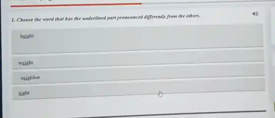 1. Choose the word that has the underlined part pronounced differently from the others.
height
weight
neighbor
eight