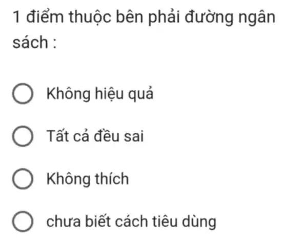 1 điểm thuộc b ên phải đ ườ ng ngân
sách :
Không hiệu quả
Tất cả đề u sai
Không thích
chưa biết cách ti eu dùng