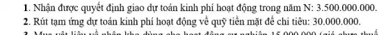 1. Nhận được quyết định giao dự toán kinh phí hoạt động trong nǎm N:3.500.000.000
2. Rút tạm ứng dự toán kinh phí hoạt động vê quỹ tiên mặt đê chi tiêu:30.000.000.