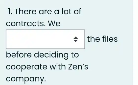 1. The re ar e a lot of
contr acts . We
square  the fil es
befo re de ciding to
coop erat e with Zen's
comp any.