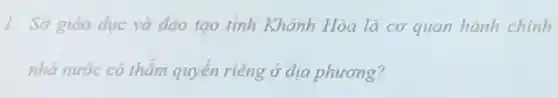 1. Sở giáo dục và đào tạo tinh Khánh Hòa là cơ quan hành chính
nhà nước có thẩm quyên riêng ở địa phương?