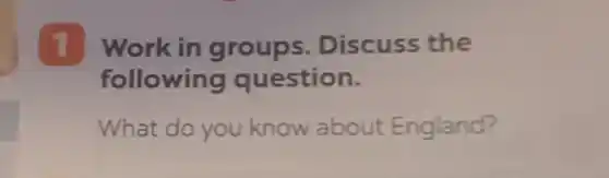 1 Work in groups . Discuss the
following question.
What do you know about England?